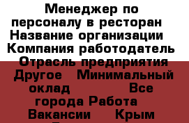 Менеджер по персоналу в ресторан › Название организации ­ Компания-работодатель › Отрасль предприятия ­ Другое › Минимальный оклад ­ 26 000 - Все города Работа » Вакансии   . Крым,Бахчисарай